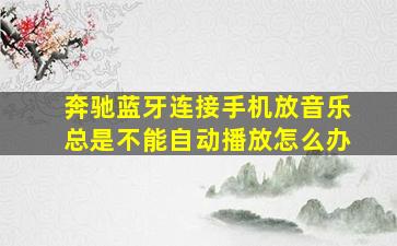 奔驰蓝牙连接手机放音乐总是不能自动播放怎么办