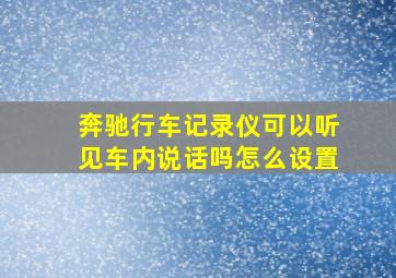 奔驰行车记录仪可以听见车内说话吗怎么设置