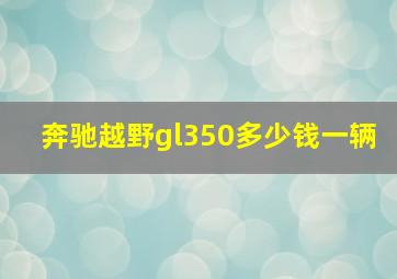 奔驰越野gl350多少钱一辆