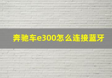 奔驰车e300怎么连接蓝牙