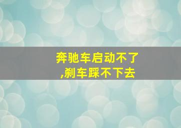 奔驰车启动不了,刹车踩不下去