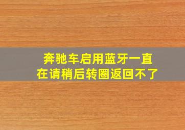 奔驰车启用蓝牙一直在请稍后转圈返回不了