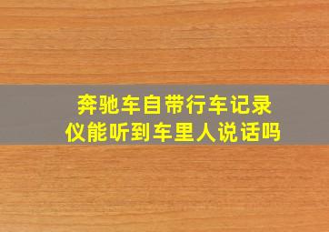 奔驰车自带行车记录仪能听到车里人说话吗