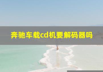 奔驰车载cd机要解码器吗