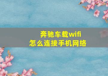 奔驰车载wifi怎么连接手机网络