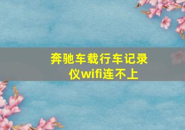 奔驰车载行车记录仪wifi连不上