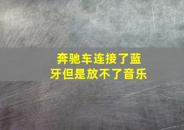 奔驰车连接了蓝牙但是放不了音乐