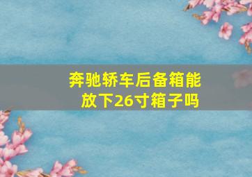 奔驰轿车后备箱能放下26寸箱子吗