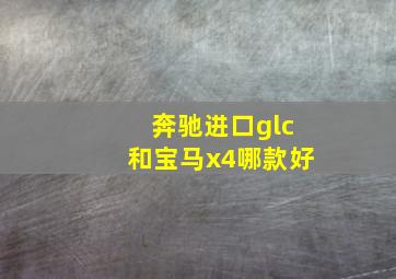 奔驰进口glc和宝马x4哪款好