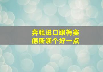 奔驰进口跟梅赛德斯哪个好一点