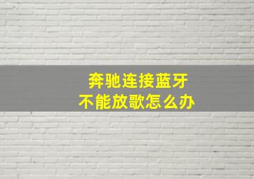 奔驰连接蓝牙不能放歌怎么办