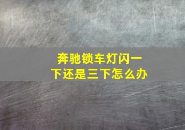 奔驰锁车灯闪一下还是三下怎么办