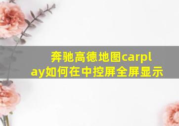 奔驰高德地图carplay如何在中控屏全屏显示