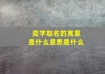 奕字取名的寓意是什么意思是什么