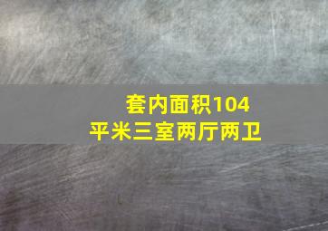 套内面积104平米三室两厅两卫