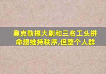 奥克勒福大副和三名工头拼命想维持秩序,但整个人群