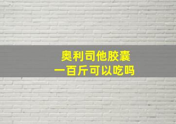 奥利司他胶囊一百斤可以吃吗