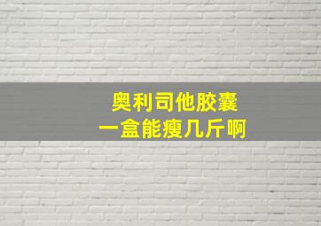 奥利司他胶囊一盒能瘦几斤啊