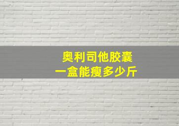 奥利司他胶囊一盒能瘦多少斤