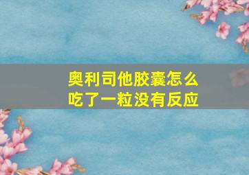 奥利司他胶囊怎么吃了一粒没有反应