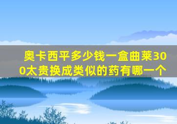 奥卡西平多少钱一盒曲莱300太贵换成类似的药有哪一个