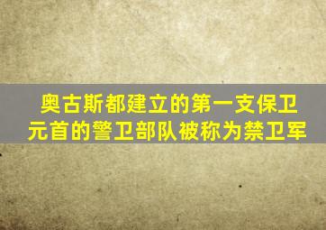 奥古斯都建立的第一支保卫元首的警卫部队被称为禁卫军