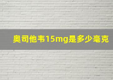 奥司他韦15mg是多少毫克