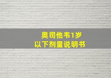 奥司他韦1岁以下剂量说明书