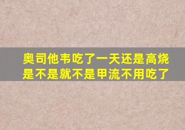 奥司他韦吃了一天还是高烧是不是就不是甲流不用吃了