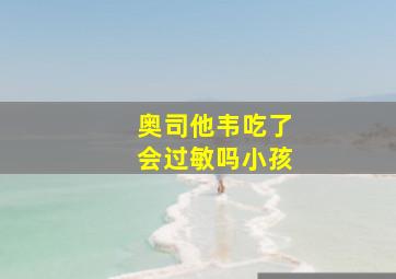 奥司他韦吃了会过敏吗小孩