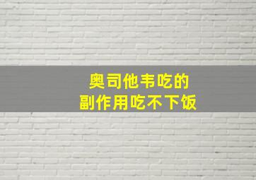 奥司他韦吃的副作用吃不下饭