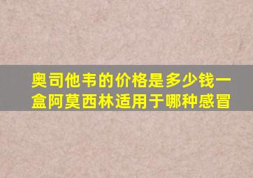 奥司他韦的价格是多少钱一盒阿莫西林适用于哪种感冒