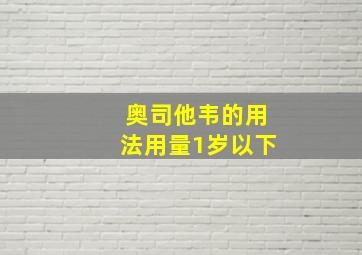 奥司他韦的用法用量1岁以下