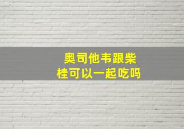 奥司他韦跟柴桂可以一起吃吗