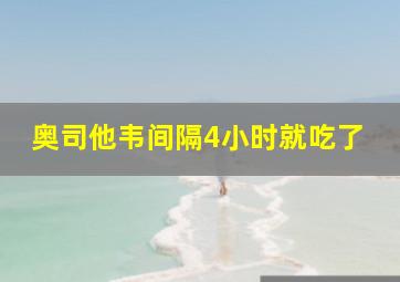 奥司他韦间隔4小时就吃了