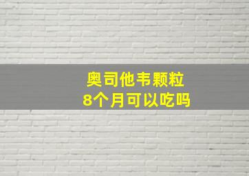 奥司他韦颗粒8个月可以吃吗