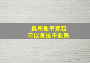 奥司他韦颗粒可以直接干吃吗