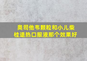 奥司他韦颗粒和小儿柴桂退热口服液那个效果好