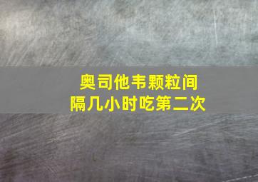 奥司他韦颗粒间隔几小时吃第二次