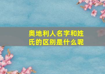 奥地利人名字和姓氏的区别是什么呢