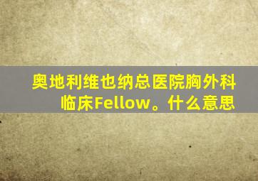 奥地利维也纳总医院胸外科临床Fellow。什么意思