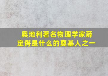 奥地利著名物理学家薛定谔是什么的奠基人之一