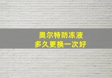 奥尔特防冻液多久更换一次好