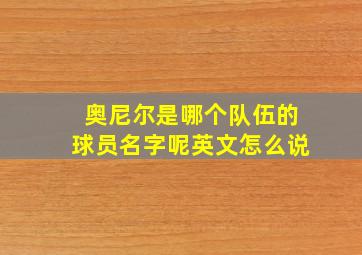 奥尼尔是哪个队伍的球员名字呢英文怎么说