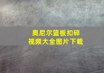 奥尼尔篮板扣碎视频大全图片下载