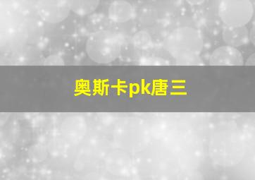 奥斯卡pk唐三