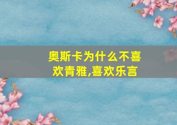 奥斯卡为什么不喜欢青雅,喜欢乐言