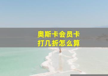 奥斯卡会员卡打几折怎么算