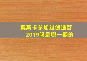 奥斯卡参加过创造营2019吗是哪一期的