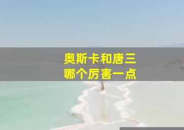 奥斯卡和唐三哪个厉害一点